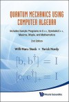 Quantum Mechanics Using Computer Algebra: Includes Sample Programs in C++, SymbolicC++, Maxima, Maple, and Mathematica - Willi-Hans Steeb, Yorick Hardy