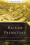 Balkan Prehistory: Exclusion, Incorporation and Identity - Douglass Bailey