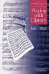 Playing with History: The Historical Approach to Musical Performance (Musical Performance and Reception) - John Butt