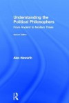 Understanding the Political Philosophers: From Ancient to Modern Times - Alan Haworth