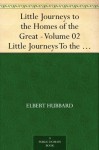 Little Journeys to the Homes of the Great - Volume 02 Little Journeys To the Homes of Famous Women - Elbert Hubbard, Bert Hubbard