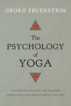 The Psychology of Yoga: Integrating Eastern and Western Approaches for Understanding the Mind - Georg Feuerstein