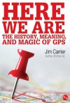 Here We Are:The History, Meaning, and Magic of GPS - Jim Carrier