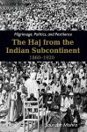 Pilgrimage, Politics and Pestilence: The Haj from the Indian Subcontinent, 1860-1920 - Saurabh Mishra