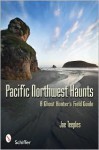 Pacific Northwest Haunts: A Ghost Hunter's Field Guide - Joe Teeples