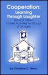 Cooperation: Learning Through Laughter, 51 Brief Activities for Groups of All Ages - Charlene C. Wenc, David Anderson