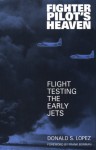 Fighter Pilot's Heaven: Flight Testing the Early Jets - Donald S. Lopez