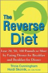 The Reverse Diet: Lose 20, 50, 100 Pounds or More by Eating Dinner for Breakfast and Breakfast for Dinner - Tricia Cunningham, Heidi Skolnik