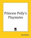 Princess Polly's Playmates - Amy Brooks