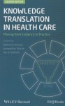 Knowledge Translation in Health Care: Moving from Evidence to Practice - Sharon Straus, Jacqueline Tetroe, Ian D Graham