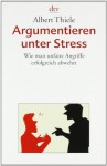 Argumentieren unter Stress: Wie man unfaire Angriffe erfolgreich abwehrt - Albert Thiele