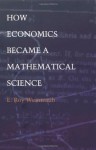 How Economics Became a Mathematical Science (Science and Cultural Theory) - E. Roy Weintraub