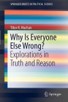 Why Is Everyone Else Wrong?: Explorations in Truth and Reason - Tibor R. Machan