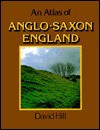 An Atlas Of Anglo-Saxon England - David Hill