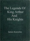 The Legends of King Arthur and His Knights - James Knowles