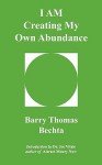 I Am Creating My Own Abundance - Barry Thomas Bechta, Joe Vitale