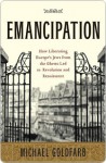 Emancipation: How Liberating Europe's Jews from the Ghetto Led to Revolution and Renaissance - Michael Goldfarb