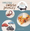 Making Fabric Jewelry: 20+ Projects to Stitch, Fold, & Wear - Marthe Le Van