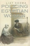 Policing Egyptian Women: Sex, Law, and Medicine in Khedival Egypt - Liat Kozma