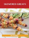 Skewered Greats: Delicious Skewered Recipes, the Top 93 Skewered Recipes - Jo Franks