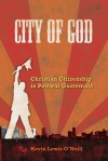 City of God: Christian Citizenship in Postwar Guatemala - Kevin Lewis O'Neill