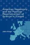 American Hegemony and the Postwar Reconstruction of Science in Europe - John Krige