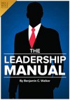 The Leadership Manual: Become the Leader You Were Always Meant to Be. Discover How to Be a Leader, What Makes a Great Leader, How to Develop Leadership ... the Qualities of a Leader and More...: . - Benjamin C. Walker