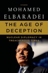 The Age of Deception: Nuclear Diplomacy in Treacherous Times - Mohamed ElBaradei