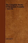 The Complete Works of Benjamin Franklin - Vol. VII. - John Bigelow