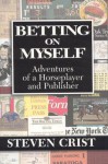 Betting on Myself: Adventures of a Horseplayer and Publisher - Steven Crist