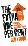 The Extra One Per Cent: How Small Changes Make Exceptional People - Rob Yeung