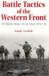 Battle Tactics of the Western Front: The British Armys Art of Attack, 1916-18 - Paddy Griffith