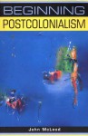 Beginning Postcolonialism (Beginnings) - John McLeod