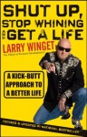 Shut Up, Stop Whining, and Get a Life: A Kick-Butt Approach to a Better Life - Larry Winget