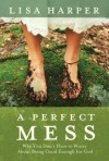A Perfect Mess: Why You Don't Have to Worry About Being Good Enough for God - Lisa Harper