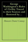 George Washington's Rules of Civility Traced to their Sources and Restored by Moncure D. Conway - Moncure D. Conway