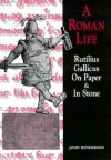 A Roman Life: Rutilius Gallicus On Paper and In Stone - John Henderson