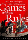 Games Without Rules: The Often-Interrupted History of Afghanistan - Tamim Ansary