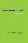 The Government and Misgovernment of London - William A. Robson