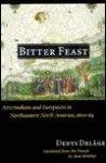 Bitter Feast: Amerindians and Europeans in Northeastern North America, 1600-64 - Denys Delage, Jane Brierley