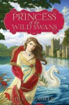 Princess of the Wild Swans - Diane Zahler, Yvonne Gilbert