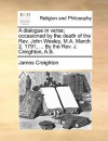 A Dialogue in Verse; Occasioned by the Death of the REV. John Wesley, M.A. March 2. 1791, ... by the REV. J. Creighton, A.B - James Creighton