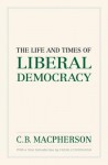 The Life and Times of Liberal Democracy - C.B. MacPherson, Frank Cunningham