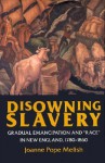 Disowning Slavery: Gradual Emancipation and "Race" in New England, 1780-1860 - Joanne Pope Melish