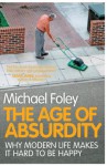 The Age of Absurdity: Why Modern Life Makes it Hard to be Happy - Michael Foley