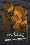 Acting: A Practical Guide to Pursuing the Art - Jason Skog