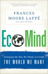 EcoMind: Changing the Way We Think, to Create the World We Want - Frances Moore Lappé