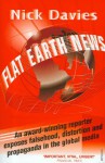 Flat Earth News: An Award-Winning Reporter Exposes Falsehood, Distortion and Propaganda in the Global Media - Nick Davies