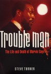 Trouble Man: The Life and Death of Marvin Gaye - Steve Turner