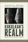 Kukulkan's Realm: Urban Life at Ancient Mayapán - Marilyn Masson, Carlos Peraza Lope